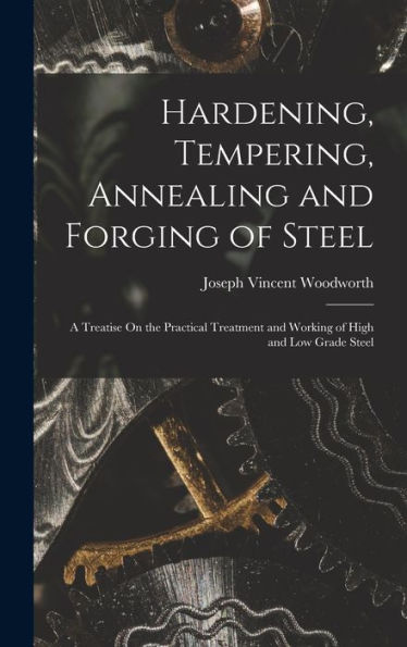 Hardening, Tempering, Annealing And Forging Of Steel: A Treatise On The Practical Treatment And Working Of High And Low Grade Steel