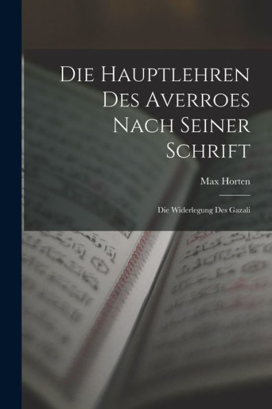 Die Hauptlehren Des Averroes Nach Seiner Schrift: Die Widerlegung Des Gazali (German Edition)
