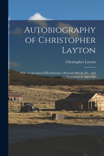 Autobiography Of Christopher Layton: With An Account Of His Funeral, A Personal Sketch, Etc., And Genealogical Appendix