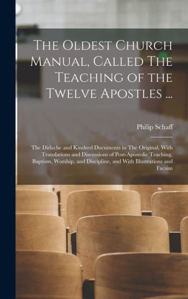 The Oldest Church Manual, Called The Teaching Of The Twelve Apostles ...: The Didache And Kindred Documents In The Original, With Translations And ... Discipline, And With Illustrations And Facsim