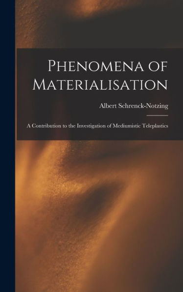 Phenomena Of Materialisation: A Contribution To The Investigation Of Mediumistic Teleplastics