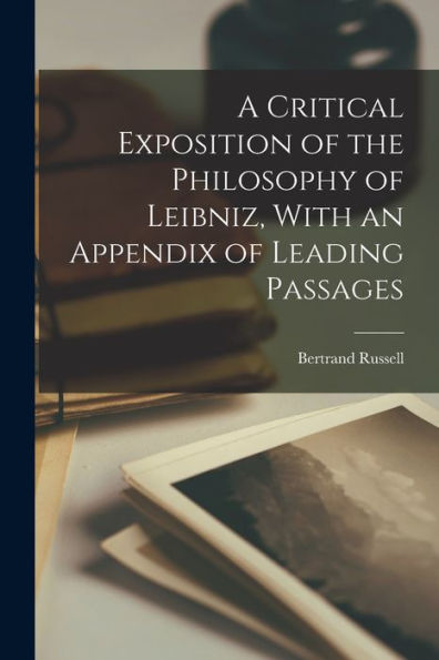 A Critical Exposition Of The Philosophy Of Leibniz, With An Appendix Of Leading Passages