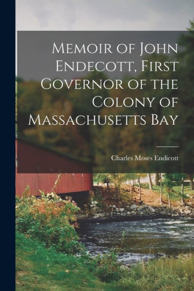 Memoir Of John Endecott, First Governor Of The Colony Of Massachusetts Bay