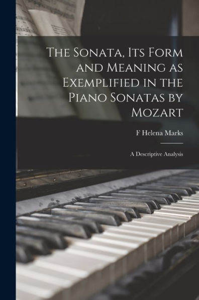 The Sonata, Its Form And Meaning As Exemplified In The Piano Sonatas By Mozart: A Descriptive Analysis