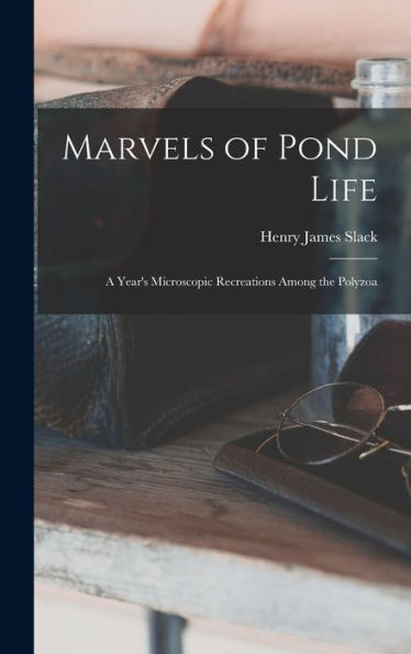 Marvels Of Pond Life: A Year'S Microscopic Recreations Among The Polyzoa