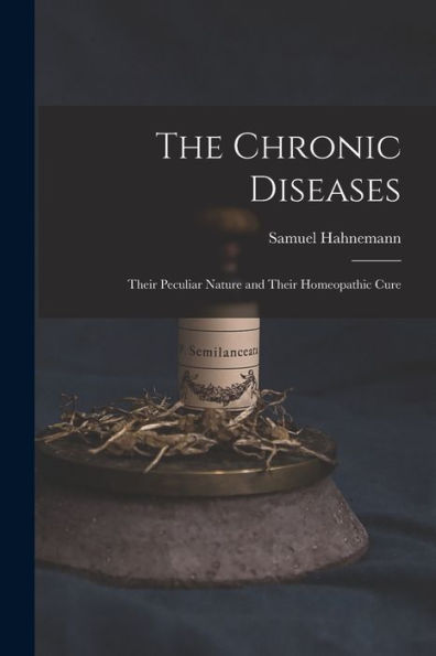 The Chronic Diseases: Their Peculiar Nature And Their Homeopathic Cure