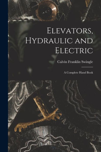 Elevators, Hydraulic And Electric: A Complete Hand Book