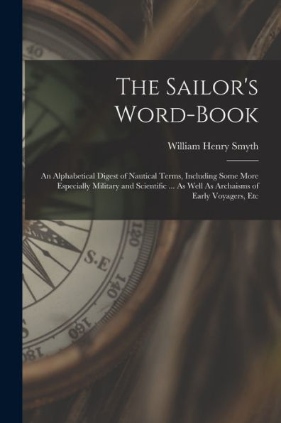 The Sailor'S Word-Book: An Alphabetical Digest Of Nautical Terms, Including Some More Especially Military And Scientific ... As Well As Archaisms Of Early Voyagers, Etc