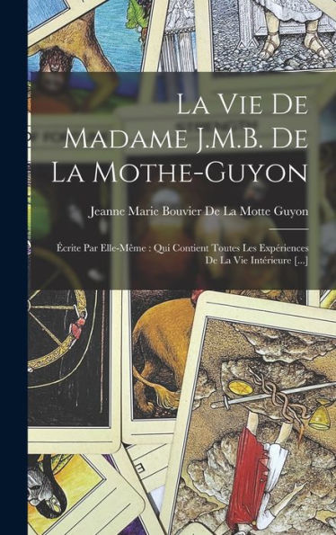 La Vie De Madame J.M.B. De La Mothe-Guyon: Écrite Par Elle-Même: Qui Contient Toutes Les Expériences De La Vie Intérieure [...] (French Edition)