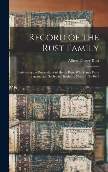 Record Of The Rust Family: Embracing The Descendants Of Henry Rust, Who Came From England And Settled In Hingham, Mass., 1634-1635