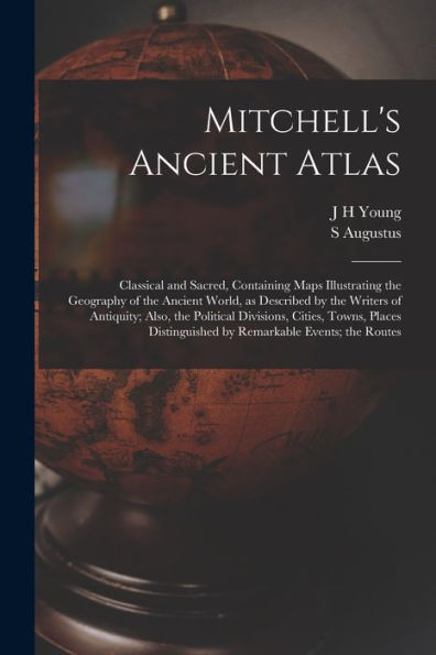 Mitchell'S Ancient Atlas: Classical And Sacred, Containing Maps Illustrating The Geography Of The Ancient World, As Described By The Writers Of ... By Remarkable Events; The Routes