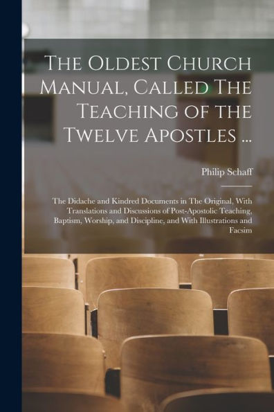 The Oldest Church Manual, Called The Teaching Of The Twelve Apostles ...: The Didache And Kindred Documents In The Original, With Translations And ... Discipline, And With Illustrations And Facsim