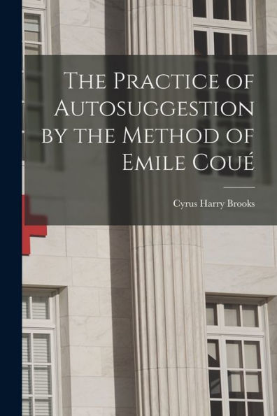 The Practice Of Autosuggestion By The Method Of Emile Coué
