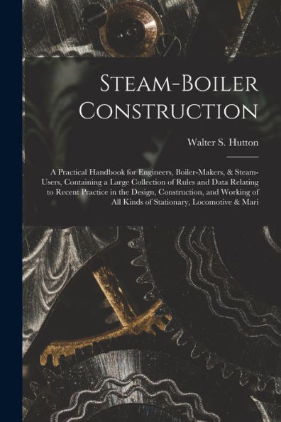 Steam-Boiler Construction: A Practical Handbook For Engineers, Boiler-Makers, & Steam-Users, Containing A Large Collection Of Rules And Data Relating ... Of All Kinds Of Stationary, Locomotive & Mari