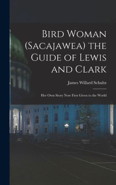 Bird Woman (Sacajawea) The Guide Of Lewis And Clark: Her Own Story Now First Given To The World