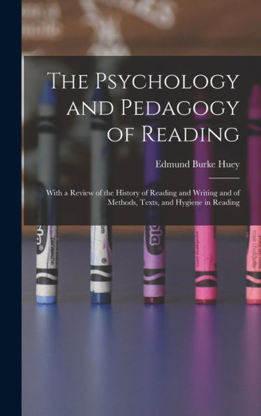 The Psychology And Pedagogy Of Reading: With A Review Of The History Of Reading And Writing And Of Methods, Texts, And Hygiene In Reading