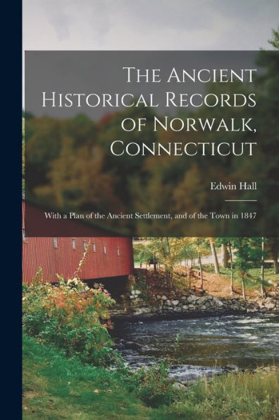 The Ancient Historical Records Of Norwalk, Connecticut: With A Plan Of The Ancient Settlement, And Of The Town In 1847