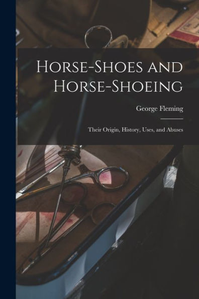 Horse-Shoes And Horse-Shoeing: Their Origin, History, Uses, And Abuses