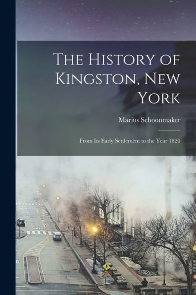 The History Of Kingston, New York: From Its Early Settlement To The Year 1820