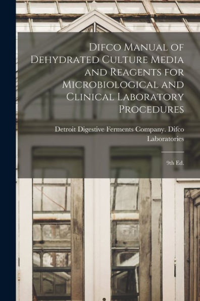 Difco Manual Of Dehydrated Culture Media And Reagents For Microbiological And Clinical Laboratory Procedures: 9Th Ed.