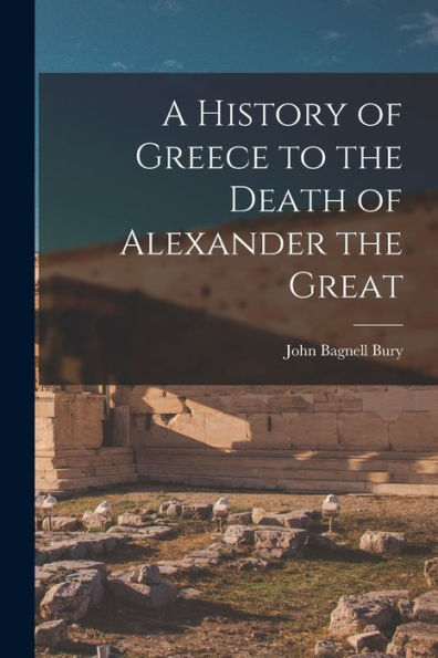 A History Of Greece To The Death Of Alexander The Great