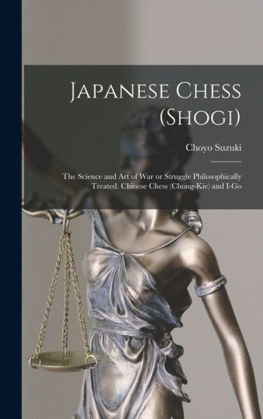 Japanese Chess (Shogi); The Science And Art Of War Or Struggle Philosophically Treated. Chinese Chess (Chong-Kie) And I-Go