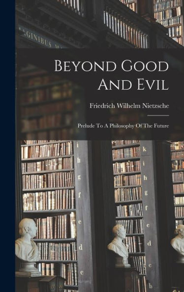 Beyond Good And Evil: Prelude To A Philosophy Of The Future