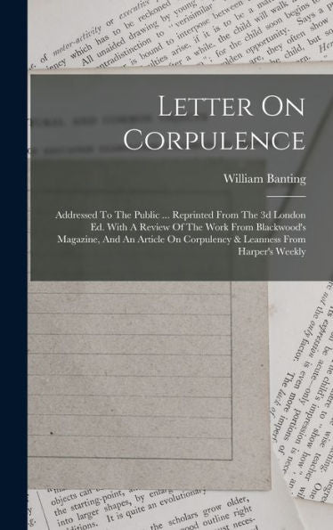 Letter On Corpulence: Addressed To The Public ... Reprinted From The 3D London Ed. With A Review Of The Work From Blackwood'S Magazine, And An Article On Corpulency & Leanness From Harper'S Weekly