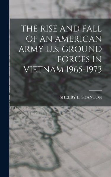 The Rise And Fall Of An American Army U.S. Ground Forces In Vietnam 1965-1973