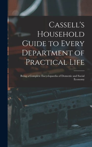 Cassell'S Household Guide To Every Department Of Practical Life: Being A Complete Encyclopaedia Of Domestic And Social Economy
