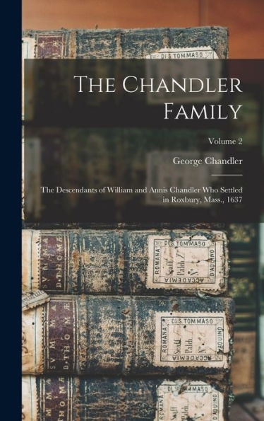 The Chandler Family: The Descendants Of William And Annis Chandler Who Settled In Roxbury, Mass., 1637; Volume 2