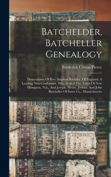 Batchelder, Batcheller Genealogy: Descendants Of Rev. Stephen Bachiler, Of England, A Leading Non-Conformist, Who Settled The Town Of New Hampton, ... John Batcheller Of Essex Co., Massachusetts