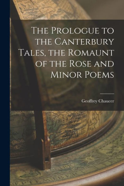 The Prologue To The Canterbury Tales, The Romaunt Of The Rose And Minor Poems