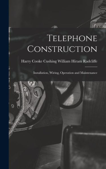 Telephone Construction: Installation, Wiring, Operation And Maintenance