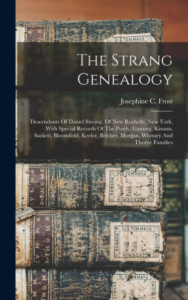 The Strang Genealogy: Descendants Of Daniel Streing, Of New Rochelle, New York, With Special Records Of The Purdy, Ganung, Kissam, Sackett, ... Belcher, Morgan, Whitney And Thorne Families