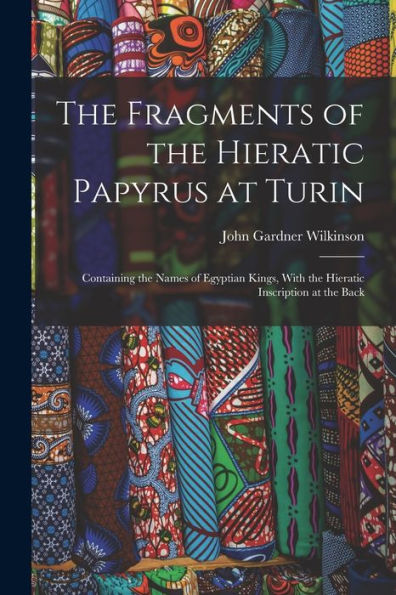The Fragments Of The Hieratic Papyrus At Turin: Containing The Names Of Egyptian Kings, With The Hieratic Inscription At The Back