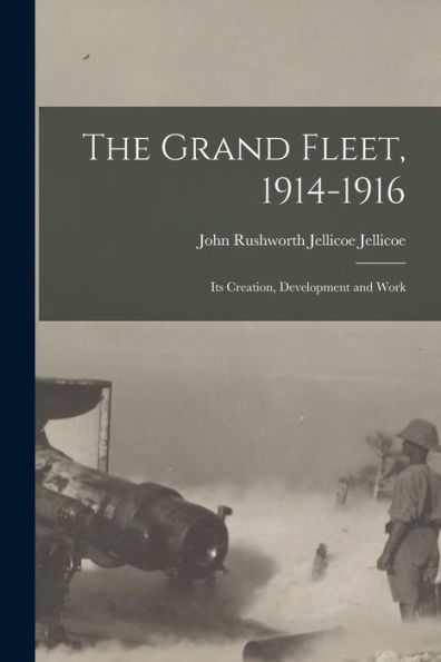 The Grand Fleet, 1914-1916: Its Creation, Development And Work