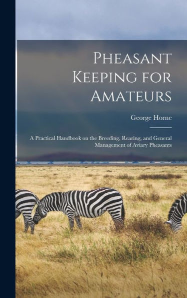 Pheasant Keeping For Amateurs; A Practical Handbook On The Breeding, Rearing, And General Management Of Aviary Pheasants