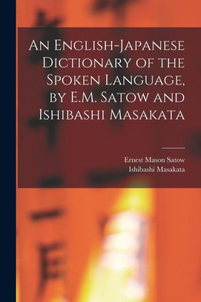 An English-Japanese Dictionary Of The Spoken Language, By E.M. Satow And Ishibashi Masakata
