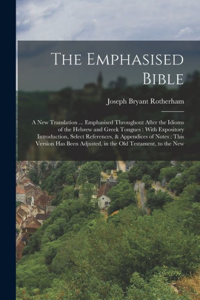 The Emphasised Bible: A New Translation ... Emphasised Throughout After The Idioms Of The Hebrew And Greek Tongues: With Expository Introduction, ... Adjusted, In The Old Testament, To The New