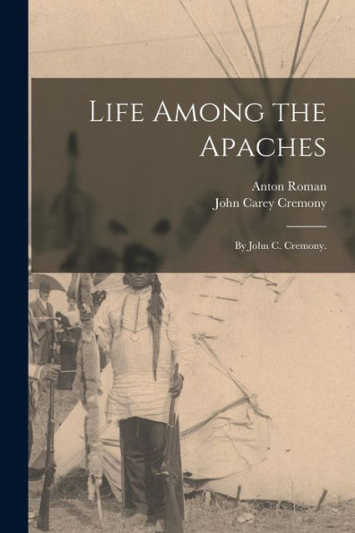 Life Among The Apaches: By John C. Cremony.