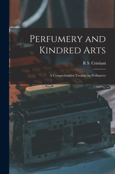 Perfumery And Kindred Arts: A Comprehensive Treatise On Perfumery