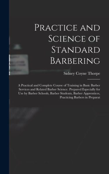 Practice And Science Of Standard Barbering; A Practical And Complete Course Of Training In Basic Barber Services And Related Barber Science. Prepared ... Apprentices, Practicing Barbers In Preparat