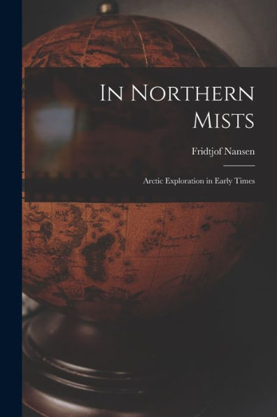 In Northern Mists; Arctic Exploration In Early Times