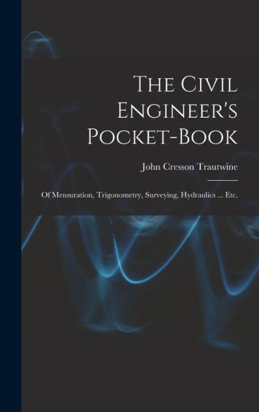 The Civil Engineer'S Pocket-Book: Of Mensuration, Trigonometry, Surveying, Hydraulics ... Etc.