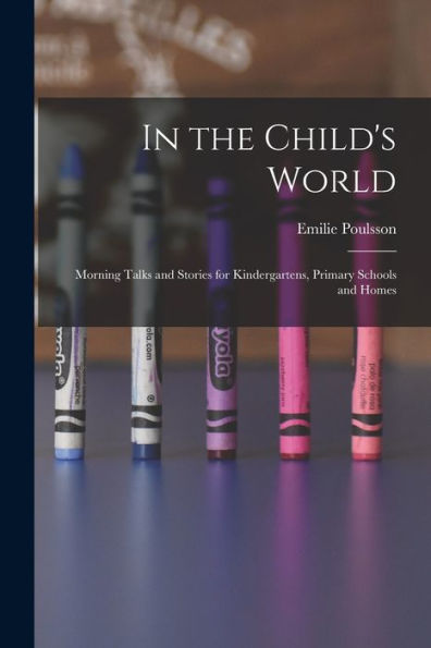 In The Child'S World: Morning Talks And Stories For Kindergartens, Primary Schools And Homes