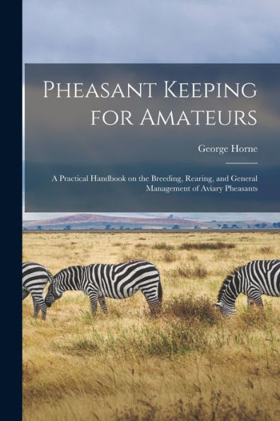 Pheasant Keeping For Amateurs; A Practical Handbook On The Breeding, Rearing, And General Management Of Aviary Pheasants