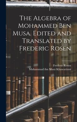 The Algebra Of Mohammed Ben Musa. Edited And Translated By Frederic Rosen