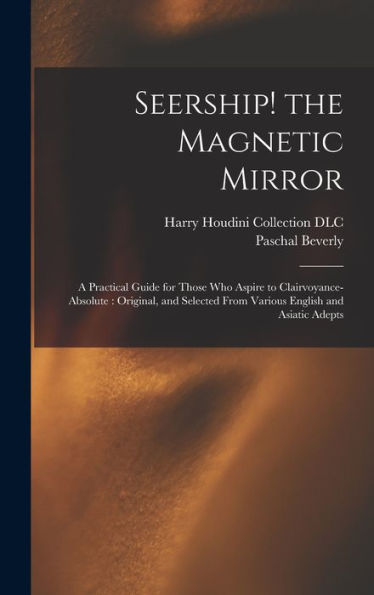Seership! The Magnetic Mirror: A Practical Guide For Those Who Aspire To Clairvoyance-Absolute: Original, And Selected From Various English And Asiatic Adepts
