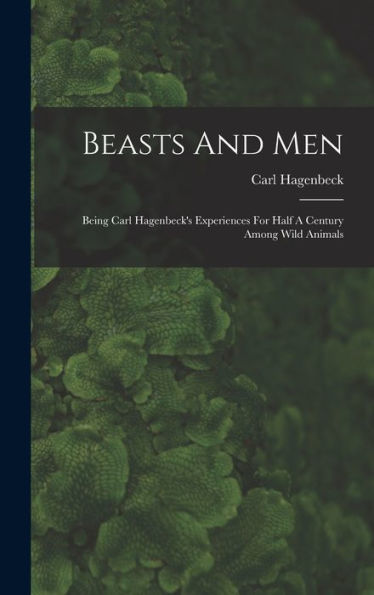 Beasts And Men: Being Carl Hagenbeck'S Experiences For Half A Century Among Wild Animals